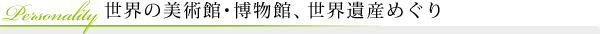 世界の美術館・博物館、世界遺産めぐり