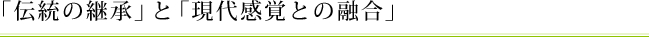 「伝統の継承」と「現代感覚との融合」