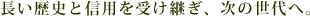 悠久的历史和传承的信誉，将一代一代的延续下去。