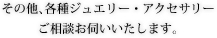 その他、各種ジュエリー・アクセサリーご相談お伺いいたします。
